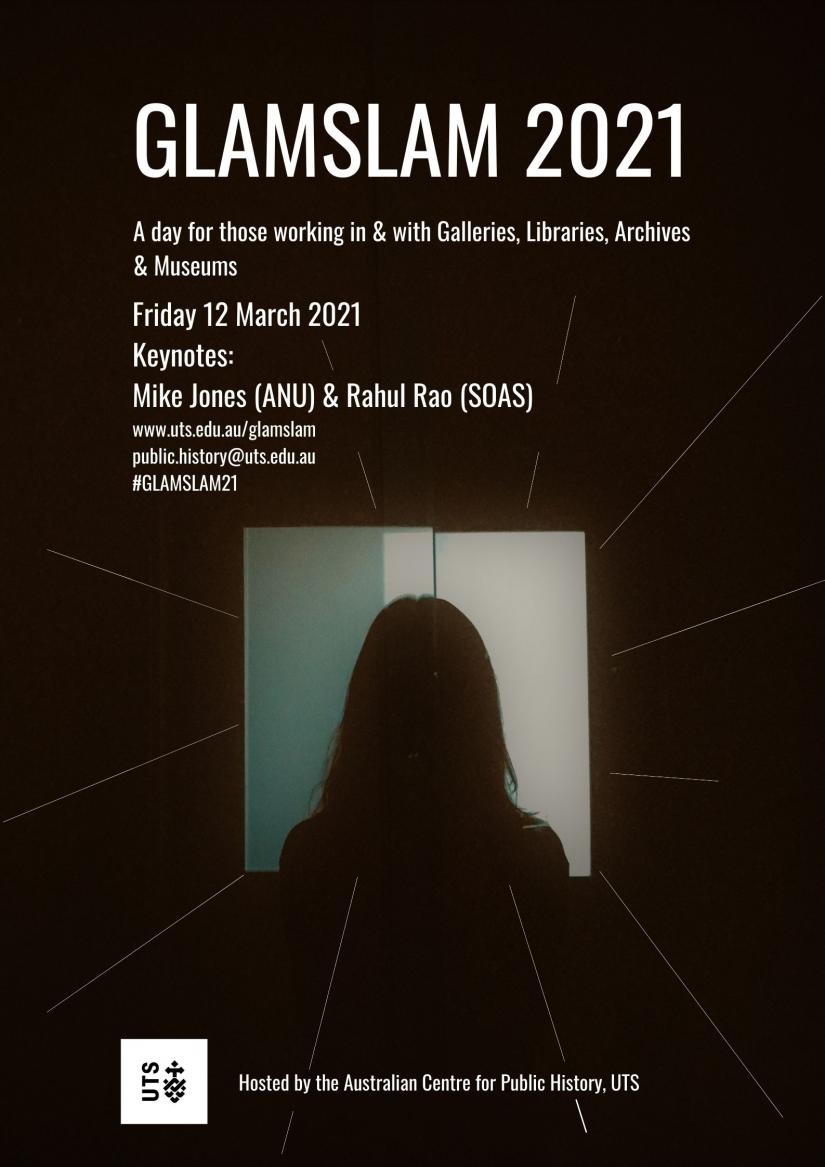 A black and white image with a sillouhette of a person's head in the centre of a bright square. Text reads: GLAMSLAM 2021 A day for those working in & with Galleries, Libraries, Archives & Museums Friday 12 March 2021 Keynotes: Mike Jones (ANU) & Rahul Rao (SOAS) www.uts.edu.au/glamslam public.history@uts.edu.au #GLAMSLAM21