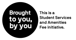 This is a digital badge that says Brought to you, by you. This is a Student Services and Amenities Fee initiative.
